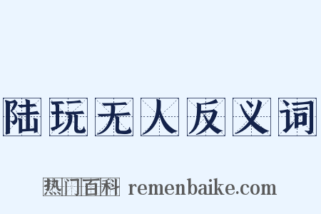 陆玩无人反义词是什么意思的图片